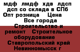   мдф, лмдф, хдв, лдсп, дсп со склада в СПб. Опт/розница! › Цена ­ 750 - Все города Строительство и ремонт » Строительное оборудование   . Ставропольский край,Невинномысск г.